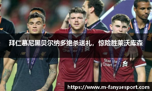 拜仁慕尼黑贝尔纳多绝杀送礼，惊险胜莱沃库森