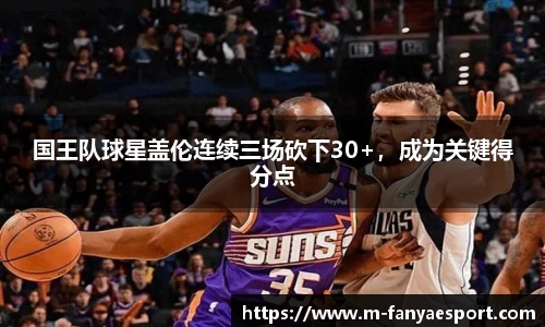 国王队球星盖伦连续三场砍下30+，成为关键得分点