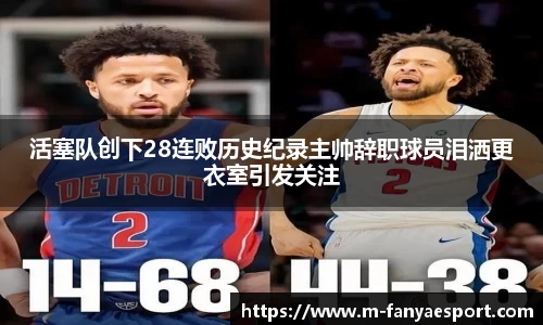 活塞队创下28连败历史纪录主帅辞职球员泪洒更衣室引发关注